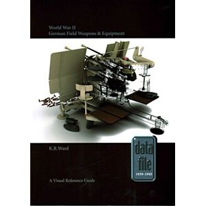 Ward, Keith World War II German Field Weapons & Equipment: A Visual Reference Guide: 1 (Datafile 1939-45) Ward, Keith World War II German Field Weapons & Equipment: A Visual Reference Guide: 1 (Datafile 1939-45)