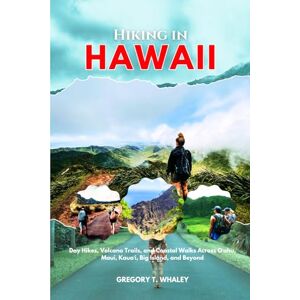 Whaley, Gregory T. Hiking in Hawaii 2025-2026: Day Hikes, Volcano Trails, and Coastal Walks Across Oʻahu, Maui, Kauaʻi, Big Island, and Beyond Whaley, Gregory T. Hiking in Hawaii 2025-2026: Day Hikes, Volcano Trails, and Coastal Walks Across Oʻahu, Maui, Kauaʻi, Big Island, and Beyond