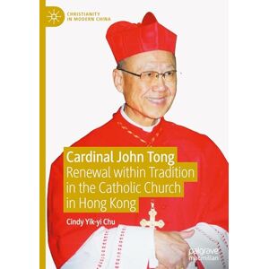 Chu, Cindy Yik-yi Cardinal John Tong: Renewal within Tradition in the Catholic Church in Hong Kong (Christianity in Modern China) Chu, Cindy Yik-yi Cardinal John Tong: Renewal within Tradition in the Catholic Church in Hong Kong (Christianity in Modern China)