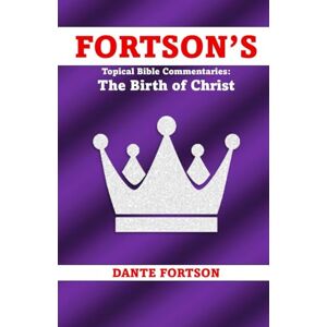 Fortson, Dante Fortson's Topical Bible Commentaries: The Birth of Christ Fortson, Dante Fortson's Topical Bible Commentaries: The Birth of Christ