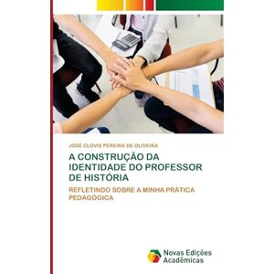 Pereira de Oliveira, José Clovis A Construção Da Identidade Do Professor de História: REFLETINDO SOBRE A MINHA PRÁTICA PEDAGÓGICA Pereira de Oliveira, José Clovis A Construção Da Identidade Do Professor de História: REFLETINDO SOBRE A MINHA PRÁTICA PEDAGÓGICA