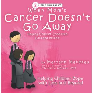 Makekau, Maryann When Mom's Cancer Doesn't Go Away: Helping Children Cope with Loss and Beyond Makekau, Maryann When Mom's Cancer Doesn't Go Away: Helping Children Cope with Loss and Beyond