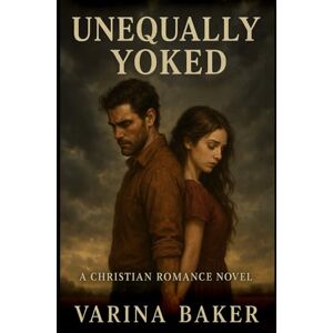 Baker, Varina Unequally Yoked: A Southern Christian Romance about Faith, Redemption, and the Power of Grace Baker, Varina Unequally Yoked: A Southern Christian Romance about Faith, Redemption, and the Power of Grace