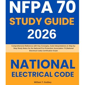 T. Godbey, William NFPA 70 Study Guide: Comprehensive Reference with Key Concepts, Code Interpretations & Step-by-Step Study Notes for the National Fire Protection ... (National Electrical Code) Certification Exam T. Godbey, William NFPA 70 Study Guide: Comprehensive Reference with Key Concepts, Code Interpretations & Step-by-Step Study Notes for the National Fire Protection ... (National Electrical Code) Certification Exam