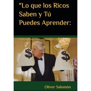 Salomón, Oliver Lo que los Ricos Saben y Tú Puedes Aprender:: El Método para Hacer que el Dinero Trabaje para Ti Salomón, Oliver Lo que los Ricos Saben y Tú Puedes Aprender:: El Método para Hacer que el Dinero Trabaje para Ti