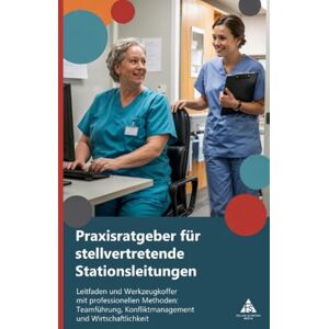 Schäfer, Felice Praxisratgeber für stellvertretende Stationsleitungen: Leitfaden und Werkzeugkoffer mit professionellen Methoden: Teamführung, Konfliktmanagement und Wirtschaftlichkeit Schäfer, Felice Praxisratgeber für stellvertretende Stationsleitungen: Leitfaden und Werkzeugkoffer mit professionellen Methoden: Teamführung, Konfliktmanagement und Wirtschaftlichkeit