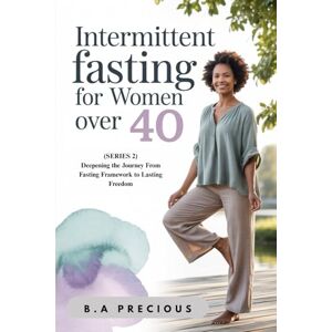 PRECIOUS, B.A Intermittent Fasting for Women Over 40: Deepening the Journey From Fasting Framework to Lasting Freedom (A Gentle Guide to Starting Strong Build your ... choose the right fasting plan for your life.) PRECIOUS, B.A Intermittent Fasting for Women Over 40: Deepening the Journey From Fasting Framework to Lasting Freedom (A Gentle Guide to Starting Strong Build your ... choose the right fasting plan for your life.)