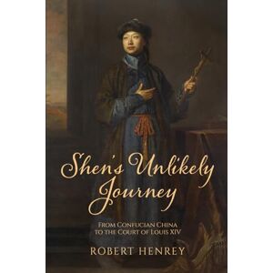 Henrey, Robert Shen's Unlikely Journey: From Confucian China to the Court of Louis XIV Henrey, Robert Shen's Unlikely Journey: From Confucian China to the Court of Louis XIV