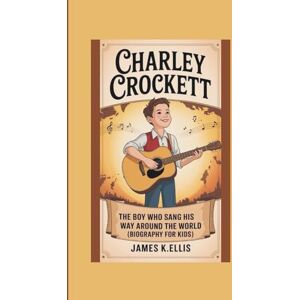 Ellis, James K. CHARLEY CROCKETT: The Boy Who Sang His Way Around The World (BIOGRAPHY FOR KIDS ) Ellis, James K. CHARLEY CROCKETT: The Boy Who Sang His Way Around The World (BIOGRAPHY FOR KIDS )