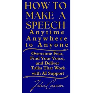 Casson, John How to Make a Speech, Anytime, Anywhere, to Anyone: Overcome Fear, Find Your Voice, and Deliver Talks That Work — with AI Support Casson, John How to Make a Speech, Anytime, Anywhere, to Anyone: Overcome Fear, Find Your Voice, and Deliver Talks That Work — with AI Support