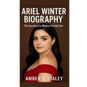 T. Staley, Amber ARIEL WINTER BIOGRAPHY: The Journey of a Modern Family Star T. Staley, Amber ARIEL WINTER BIOGRAPHY: The Journey of a Modern Family Star