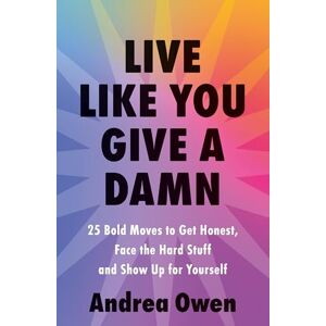 Owen, Andrea Live Like You Give a Damn: 25 Bold Moves to Get Honest, Face the Hard Stuff and Show Up for Yourself Owen, Andrea Live Like You Give a Damn: 25 Bold Moves to Get Honest, Face the Hard Stuff and Show Up for Yourself