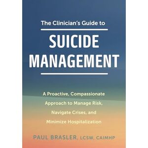 Brasler, Paul The Clinician's Guide to Suicide Management: A Proactive, Compassionate Approach to Manage Risk, Navigate Crises, and Minimize Hospitalization Brasler, Paul The Clinician's Guide to Suicide Management: A Proactive, Compassionate Approach to Manage Risk, Navigate Crises, and Minimize Hospitalization