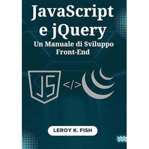 Fish, Leroy K. JavaScript e jQuery: Un Manuale di Sviluppo Front-End: Crea Siti Web Interattivi con Tecniche Pratiche e Progetti Guidati da Esperti (Practical Programming Guides) Fish, Leroy K. JavaScript e jQuery: Un Manuale di Sviluppo Front-End: Crea Siti Web Interattivi con Tecniche Pratiche e Progetti Guidati da Esperti (Practical Programming Guides)
