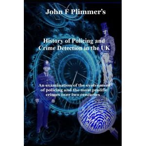 Plimmer, John F History of Policing and Crime Detection in the UK: an examination of the evolvement of policing and the most prolific crimes over two centuries Plimmer, John F History of Policing and Crime Detection in the UK: an examination of the evolvement of policing and the most prolific crimes over two centuries