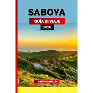 GERALD, KELVIN SABOYA GUÍA DE VIAJE 2026: Explore los Alpes franceses: descubra lo mejor de Saboya con pueblos escondidos, lagos pintorescos, cocina local y aventuras durante todo el año GERALD, KELVIN SABOYA GUÍA DE VIAJE 2026: Explore los Alpes franceses: descubra lo mejor de Saboya con pueblos escondidos, lagos pintorescos, cocina local y aventuras durante todo el año