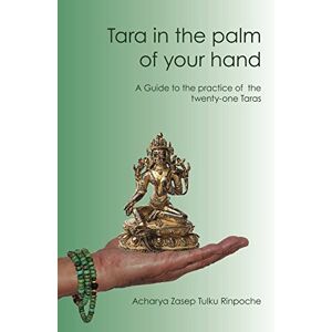 Rinpoche, Zasep Tulku Tara in the palm of your hand: A guide to the practice of the twenty-one Taras according to the Mahasiddha Surya Gupta tradition Rinpoche, Zasep Tulku Tara in the palm of your hand: A guide to the practice of the twenty-one Taras according to the Mahasiddha Surya Gupta tradition
