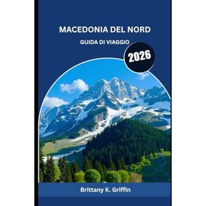 Griffin MACEDONIA DEL NORD GUIDA DI VIAGGIO 2026: Montagne, monasteri e ricordi che durano per sempre Griffin MACEDONIA DEL NORD GUIDA DI VIAGGIO 2026: Montagne, monasteri e ricordi che durano per sempre