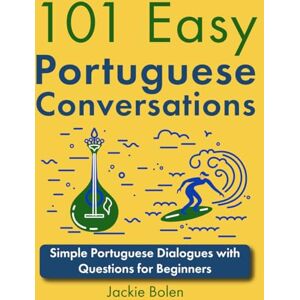 Bolen, Jackie 101 Easy Portuguese Conversations: Simple Portuguese Dialogues with Questions for Beginners (Learn Portuguese Through English) Bolen, Jackie 101 Easy Portuguese Conversations: Simple Portuguese Dialogues with Questions for Beginners (Learn Portuguese Through English)