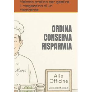 Lobbia, Dario ORDINA CONSERVA RISPARMIA: Metodo pratico per gestire il magazzino di un ristorante Lobbia, Dario ORDINA CONSERVA RISPARMIA: Metodo pratico per gestire il magazzino di un ristorante