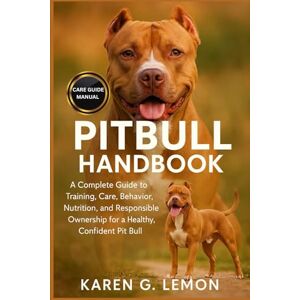 G. LEMON, KAREN PITBULL HANDBOOK: A Complete Guide to Training, Care, Behavior, Nutrition, and Responsible Ownership for a Healthy, Confident Pit Bull” G. LEMON, KAREN PITBULL HANDBOOK: A Complete Guide to Training, Care, Behavior, Nutrition, and Responsible Ownership for a Healthy, Confident Pit Bull”