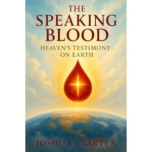 Gbaryea, Joshua The Speaking Blood: Heaven’s Testimony on Earth: 4 (Prayer and Healing) Gbaryea, Joshua The Speaking Blood: Heaven’s Testimony on Earth: 4 (Prayer and Healing)