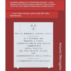 Sferragatta, Antonio GIUSEPPE GARIBALDI E LA SPEDIZIONE DEI MILLE LA PIU' GRANDE E PIU' RIUSCITA BUFALA MEDIATICA DELLA STORIA: TUTTO CIO' CHE I LIBRI DI STORIA NON CI ... luce i primi mali dell' Italia Meridionale. Sferragatta, Antonio GIUSEPPE GARIBALDI E LA SPEDIZIONE DEI MILLE LA PIU' GRANDE E PIU' RIUSCITA BUFALA MEDIATICA DELLA STORIA: TUTTO CIO' CHE I LIBRI DI STORIA NON CI ... luce i primi mali dell' Italia Meridionale.
