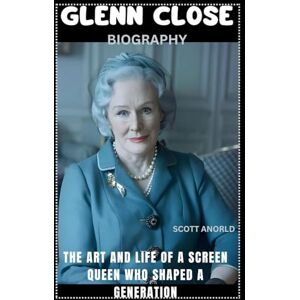 Scott GLENN CLOSE BIOGRAPHY: THE ART AND LIFE OF A SCREEN QUEEN WHO SHAPED A GENERATION Scott GLENN CLOSE BIOGRAPHY: THE ART AND LIFE OF A SCREEN QUEEN WHO SHAPED A GENERATION