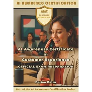 Batra, Darian AI Awareness Certificate in Customer Experience Official Exam Preparation: Mastering Prompt Engineering and AI Skills for Modern Customer Experience Teams Batra, Darian AI Awareness Certificate in Customer Experience Official Exam Preparation: Mastering Prompt Engineering and AI Skills for Modern Customer Experience Teams