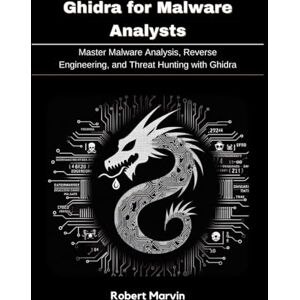 Marvin, Robert Ghidra for Malware Analysts: Master Malware Analysis, Reverse Engineering, and Threat Hunting with Ghidra Marvin, Robert Ghidra for Malware Analysts: Master Malware Analysis, Reverse Engineering, and Threat Hunting with Ghidra
