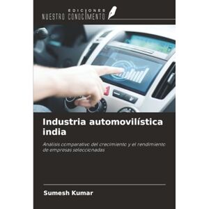 Kumar, Sumesh Industria automovilística india: Análisis comparativo del crecimiento y el rendimiento de empresas seleccionadas Kumar, Sumesh Industria automovilística india: Análisis comparativo del crecimiento y el rendimiento de empresas seleccionadas