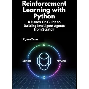Fenn, Alyssa Reinforcement Learning with Python: A Hands-On Guide to Building Intelligent Agents from Scratch Fenn, Alyssa Reinforcement Learning with Python: A Hands-On Guide to Building Intelligent Agents from Scratch