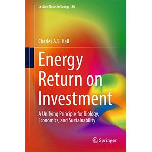 Hall, Charles A.S. Energy Return on Investment: A Unifying Principle for Biology, Economics, and Sustainability: 36 (Lecture Notes in Energy, 36) Hall, Charles A.S. Energy Return on Investment: A Unifying Principle for Biology, Economics, and Sustainability: 36 (Lecture Notes in Energy, 36)