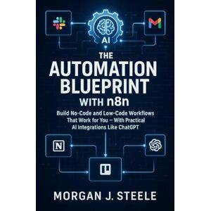 Steele, Morgan J. The Automation Blueprint with n8n: Build No-Code and Low-Code Workflows That Work for You — With Practical AI Integrations Like ChatGPT (The n8n Automation Series) Steele, Morgan J. The Automation Blueprint with n8n: Build No-Code and Low-Code Workflows That Work for You — With Practical AI Integrations Like ChatGPT (The n8n Automation Series)