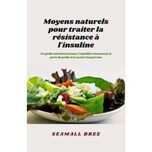BREE, SEAMALL Moyens naturels pour traiter la résistance à l'insuline: Un guide nutritionnel pour l'équilibre hormonal, la perte de poids et la santé à long terme BREE, SEAMALL Moyens naturels pour traiter la résistance à l'insuline: Un guide nutritionnel pour l'équilibre hormonal, la perte de poids et la santé à long terme