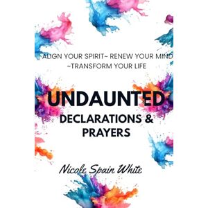 Spain White, Nicole UNDAUNTED: Declarations & Prayers to Align Your Spirit ~ Renew Your Mind ~ Transform Your Life Spain White, Nicole UNDAUNTED: Declarations & Prayers to Align Your Spirit ~ Renew Your Mind ~ Transform Your Life