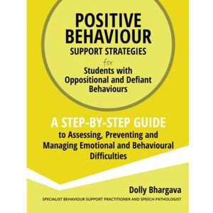Bhargava, Dolly Positive Behaviour Support Strategies for Students with Oppositional and Defiant Behaviour: A Step by Step Guide to Assessing, Preventing and Managing Emotional and Behavioural Difficulties: 5 Bhargava, Dolly Positive Behaviour Support Strategies for Students with Oppositional and Defiant Behaviour: A Step by Step Guide to Assessing, Preventing and Managing Emotional and Behavioural Difficulties: 5
