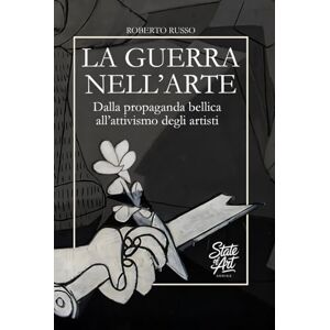 Russo, Roberto La Guerra nell’Arte. Dalla propaganda bellica all’attivismo degli artisti: La Guerra raccontata attraverso i capolavori della Storia dell’Arte (State of Art) Russo, Roberto La Guerra nell’Arte. Dalla propaganda bellica all’attivismo degli artisti: La Guerra raccontata attraverso i capolavori della Storia dell’Arte (State of Art)