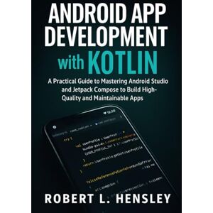 Hensley, Robert L. Android App Development with Kotlin: A Practical Guide to Mastering Android Studio and Jetpack Compose to Build High-Quality and Maintainable Apps Hensley, Robert L. Android App Development with Kotlin: A Practical Guide to Mastering Android Studio and Jetpack Compose to Build High-Quality and Maintainable Apps