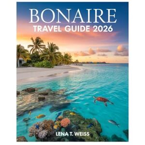 WEISS, LENA T. Bonaire Travel Guide 2026: Explore Kralendijk, Klein Bonaire, Pristine Reefs, Hidden Beaches, Marine Life, Local Culture, and Sustainable Adventures in the Caribbean’s Best-Kept Secret. WEISS, LENA T. Bonaire Travel Guide 2026: Explore Kralendijk, Klein Bonaire, Pristine Reefs, Hidden Beaches, Marine Life, Local Culture, and Sustainable Adventures in the Caribbean’s Best-Kept Secret.