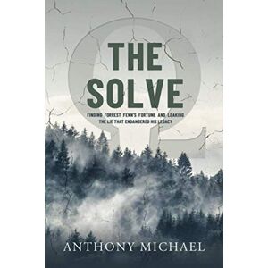 Michael, Mr Anthony The Solve Ω: Finding Forrest Fenn's Fortune and Leaking the Lie that Endangered His Legacy Michael, Mr Anthony The Solve Ω: Finding Forrest Fenn's Fortune and Leaking the Lie that Endangered His Legacy