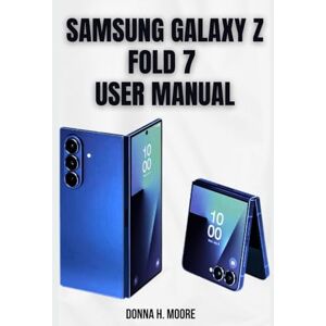 H. Moore, Donna Samsung Galaxy Z Fold 7 User Manual: The Ultimate Guide for Flex Mode, Multitasking & Pro-Level Customization H. Moore, Donna Samsung Galaxy Z Fold 7 User Manual: The Ultimate Guide for Flex Mode, Multitasking & Pro-Level Customization