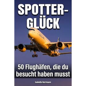 Herrmann, Isabella Spotter-Glück: 50 Flughäfen, die du besucht haben musst Herrmann, Isabella Spotter-Glück: 50 Flughäfen, die du besucht haben musst