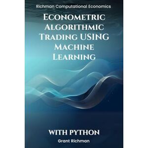Richman, Grant Econometric Algorithmic Trading using Machine Learning With Python: From Stationarity to Execution Building Tradable Signals with Econometrics and ML (Richman Computational Economics) Richman, Grant Econometric Algorithmic Trading using Machine Learning With Python: From Stationarity to Execution Building Tradable Signals with Econometrics and ML (Richman Computational Economics)