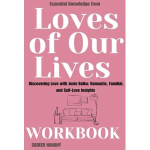 HANANY, SADEER Essential Knowledge from Loves of Our Lives Workbook: Discovering Love with Josie Balka: Romantic, Familial, and Self-Love Insights HANANY, SADEER Essential Knowledge from Loves of Our Lives Workbook: Discovering Love with Josie Balka: Romantic, Familial, and Self-Love Insights