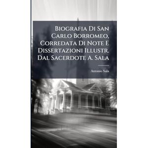 Sala, Antonio Biografia Di San Carlo Borromeo, Corredata Di Note E Dissertazioni Illustr. Dal Sacerdote A. Sala Sala, Antonio Biografia Di San Carlo Borromeo, Corredata Di Note E Dissertazioni Illustr. Dal Sacerdote A. Sala