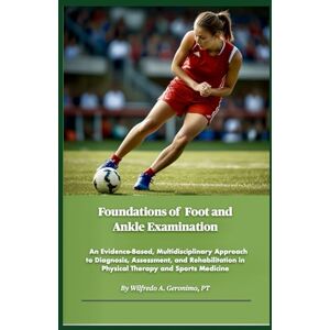 Geronimo, Wilfredo A. Foundations of Foot and Ankle Examination: An Evidence Based, Multidisciplinary Approach to Diagnosis, Assessment, and Rehabilitation in Physical Therapy and Sports Medicine Geronimo, Wilfredo A. Foundations of Foot and Ankle Examination: An Evidence Based, Multidisciplinary Approach to Diagnosis, Assessment, and Rehabilitation in Physical Therapy and Sports Medicine