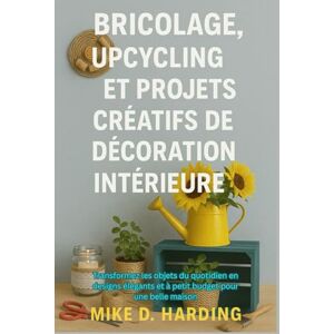 HARDING, MR MIKE D. BRICOLAGE, UPCYCLING ET PROJETS CRÉATIFS DE DÉCORATION INTÉRIEURE: Transformez les objets du quotidien en designs élégants et à petit budget pour une belle maison HARDING, MR MIKE D. BRICOLAGE, UPCYCLING ET PROJETS CRÉATIFS DE DÉCORATION INTÉRIEURE: Transformez les objets du quotidien en designs élégants et à petit budget pour une belle maison