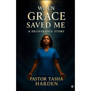 Harden, Pastor Tasha When Grace Saved Me: A Deliverance Story Harden, Pastor Tasha When Grace Saved Me: A Deliverance Story