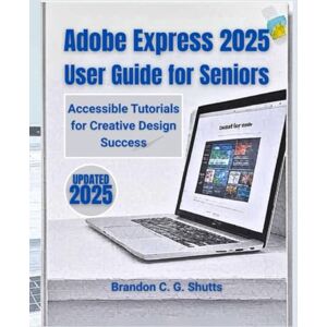 Shutts, Brandon C. G. Adobe Express 2025 User Guide for Seniors: Accessible Tutorials for Creative Design Success (Comprehensive User Guide Series) Shutts, Brandon C. G. Adobe Express 2025 User Guide for Seniors: Accessible Tutorials for Creative Design Success (Comprehensive User Guide Series)
